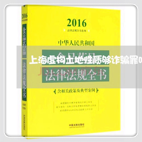 上海虚构土地性质够诈骗罪吗/2023032372584