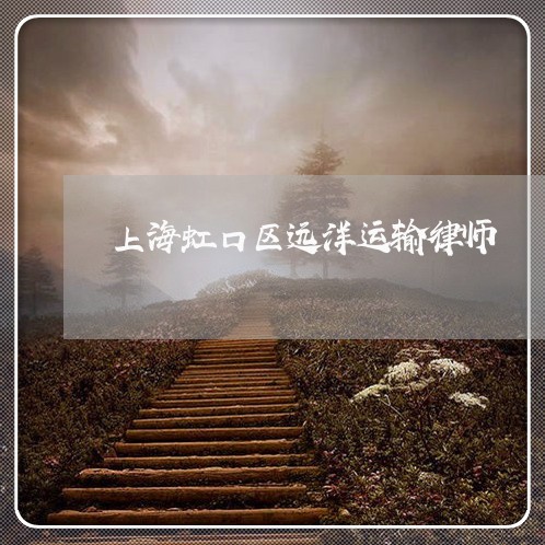 上海虹口区远洋运输律师/2023021653614 上海虹口区远洋运输律师/2023021653614
