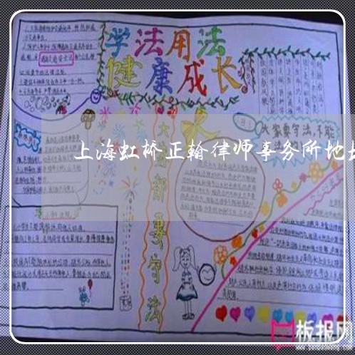 上海虹桥正翰律师事务所地址/2023032338252 上海虹桥正翰律师事务所地址/2023032338252