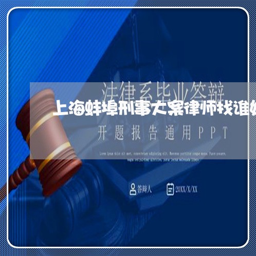 上海蚌埠刑事大案律师找谁好/2023032351470