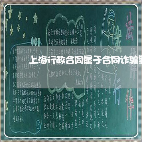 上海行政合同属于合同诈骗罪/2023032328149 上海行政合同属于合同诈骗罪/2023032328149