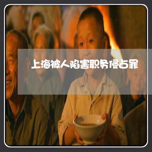 上海被人陷害职务侵占罪/2023021783928 上海被人陷害职务侵占罪/2023021783928