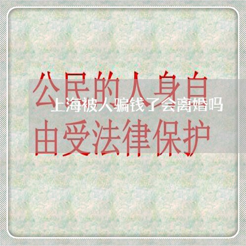上海被人骗钱了会离婚吗/2023021788272 上海被人骗钱了会离婚吗/2023021788272