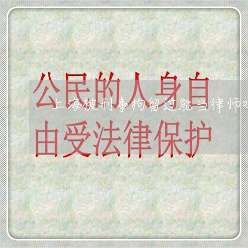 上海被刑事拘留过能当律师吗/2023032383937 上海被刑事拘留过能当律师吗/2023032383937