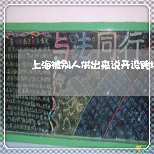 上海被别人供出来说开设赌场/2023032358360