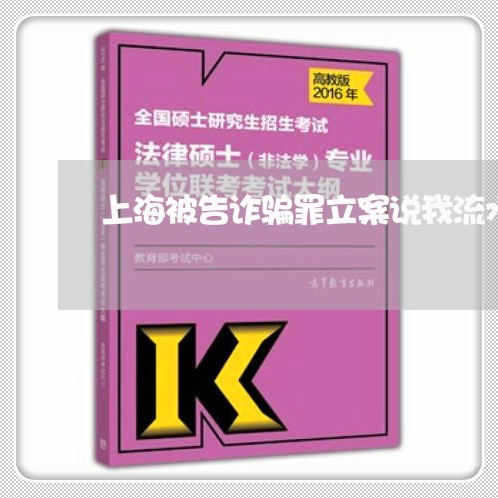 上海被告诈骗罪立案说我流水大/2023042194948