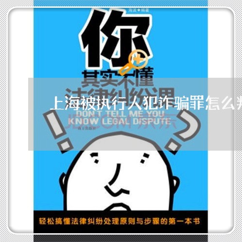 上海被执行人犯诈骗罪怎么判/2023032349615 上海被执行人犯诈骗罪怎么判/2023032349615