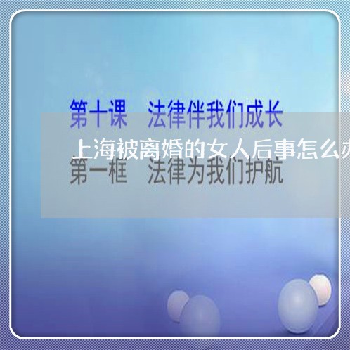 上海被离婚的女人后事怎么办/2023032383796