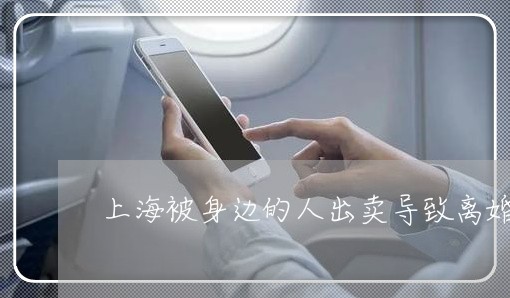 上海被身边的人出卖导致离婚/2023032381596