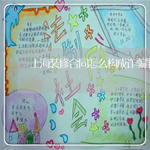 上海装修合同怎么构成诈骗罪/2023032338460 上海装修合同怎么构成诈骗罪/2023032338460