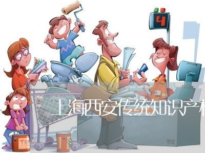 上海西安传统知识产权好做吗/2023032379582 上海西安传统知识产权好做吗/2023032379582