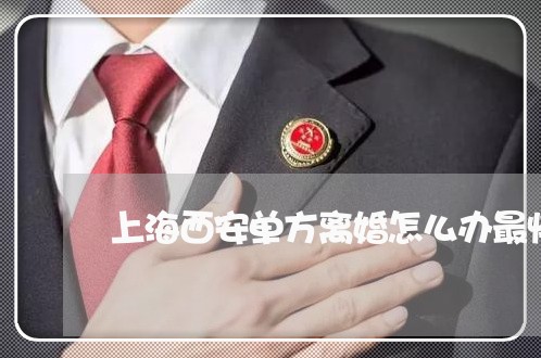 上海西安单方离婚怎么办最快/2023032321401
