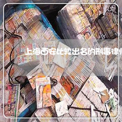 上海西安比较出名的刑事律师团/2023042190592