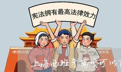 上海西班牙离婚可以离吗/2023041213814