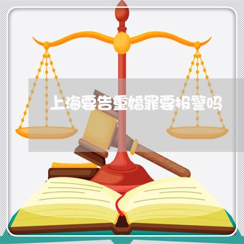 上海要告重婚罪要报警吗/2023021761704 上海要告重婚罪要报警吗/2023021761704