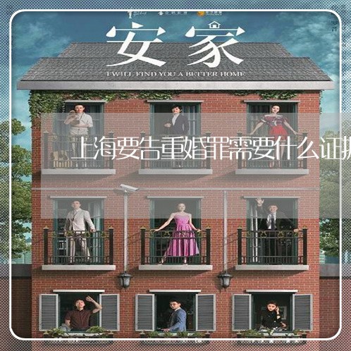 上海要告重婚罪需要什么证据/2023032325036 上海要告重婚罪需要什么证据/2023032325036