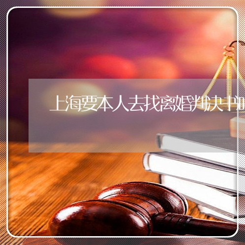 上海要本人去找离婚判决书吗/2023032317592 上海要本人去找离婚判决书吗/2023032317592