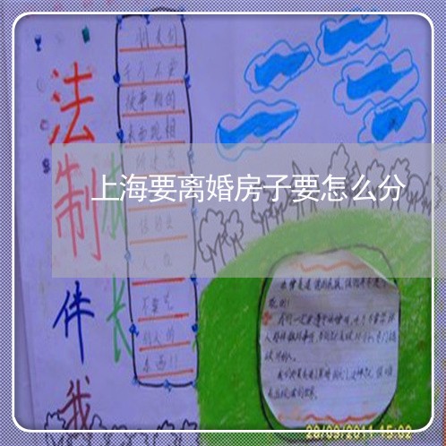 上海要离婚房子要怎么分/2023021741381 上海要离婚房子要怎么分/2023021741381