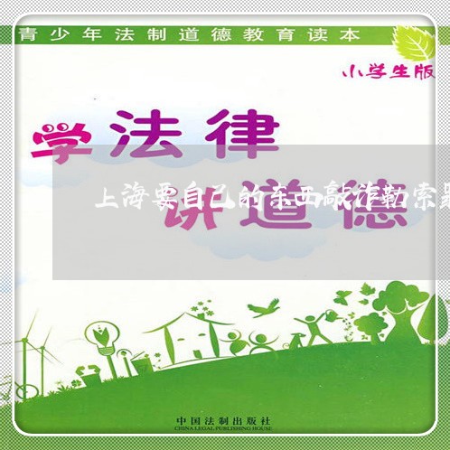 上海要自己的东西敲诈勒索罪/2023032363817