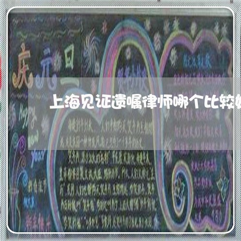 上海见证遗嘱律师哪个比较好/2023032316137 上海见证遗嘱律师哪个比较好/2023032316137