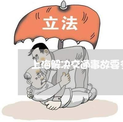 上海解决交通事故要多久/2023021762815