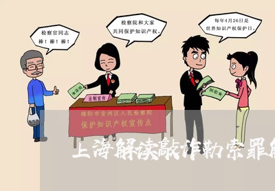 上海解读敲诈勒索罪解释/2023021715059 上海解读敲诈勒索罪解释/2023021715059
