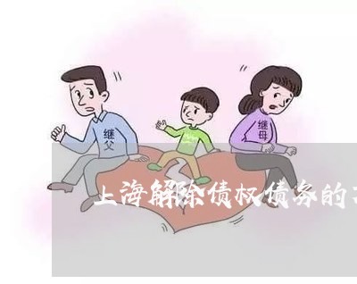 上海解除债权债务的方式/2023021720393 上海解除债权债务的方式/2023021720393
