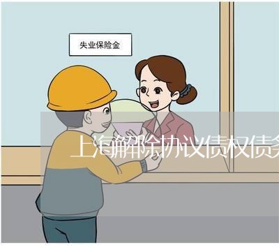 上海解除协议债权债务如何处理/2023042130615