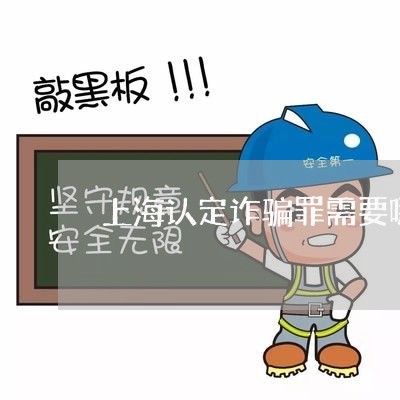 上海认定诈骗罪需要哪些证据/2023032309503 上海认定诈骗罪需要哪些证据/2023032309503