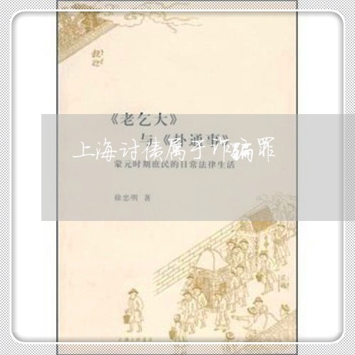 上海讨债属于诈骗罪/2023032573838 上海讨债属于诈骗罪/2023032573838