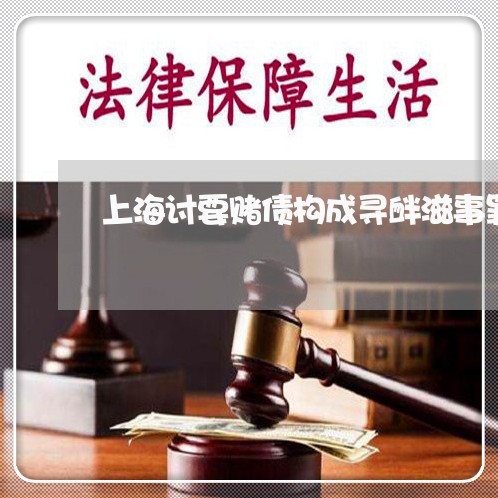 上海讨要赌债构成寻衅滋事罪/2023032317393