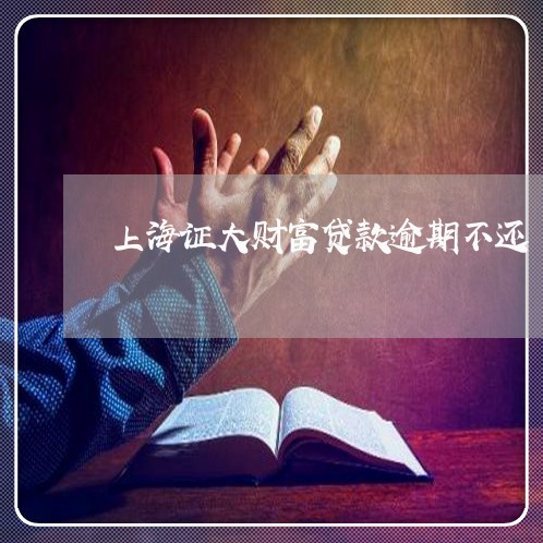 上海证大财富贷款逾期不还 上海证大财富贷款逾期不还