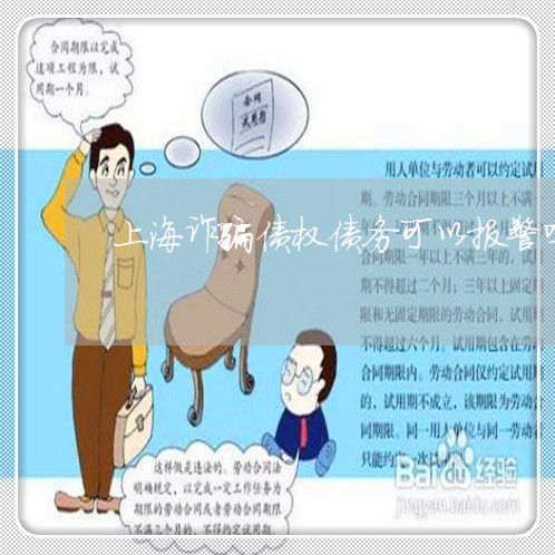 上海诈骗债权债务可以报警吗/2023032365048 上海诈骗债权债务可以报警吗/2023032365048