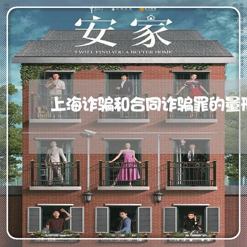 上海诈骗和合同诈骗罪的量刑/2023032342381 上海诈骗和合同诈骗罪的量刑/2023032342381