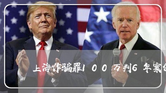 上海诈骗罪100万判6年案例/2023042188391