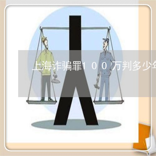 上海诈骗罪100万判多少年/2023032331504