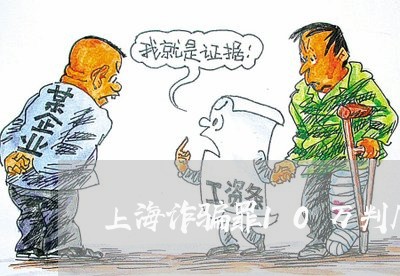 上海诈骗罪10万判几年/2023021684816