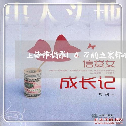 上海诈骗罪10万的立案标准/2023032326168