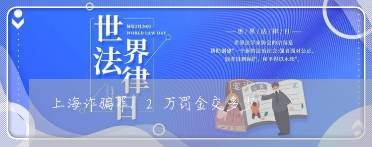 上海诈骗罪12万罚金交多少/2023032395825