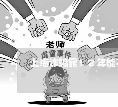 上海诈骗罪12年能不能减刑/2023032397148 上海诈骗罪12年能不能减刑/2023032397148