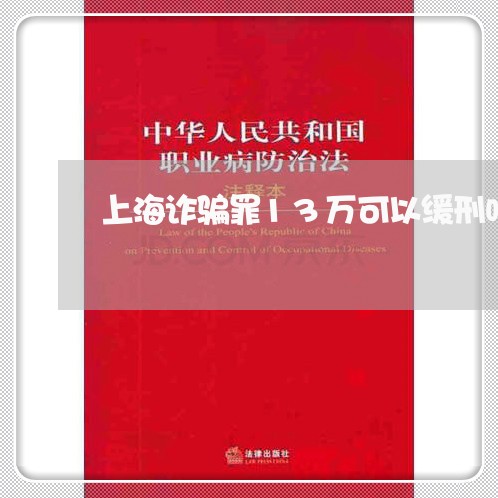 上海诈骗罪13万可以缓刑吗/2023032348472 上海诈骗罪13万可以缓刑吗/2023032348472