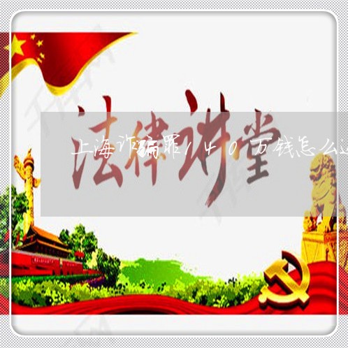 上海诈骗罪140万钱怎么还/2023032351594 上海诈骗罪140万钱怎么还/2023032351594
