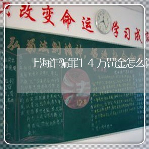 上海诈骗罪14万罚金怎么算/2023032337957 上海诈骗罪14万罚金怎么算/2023032337957