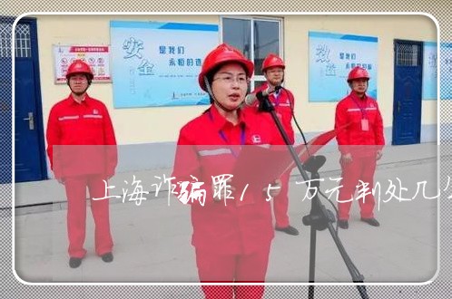 上海诈骗罪15万元判处几年/2023032388371