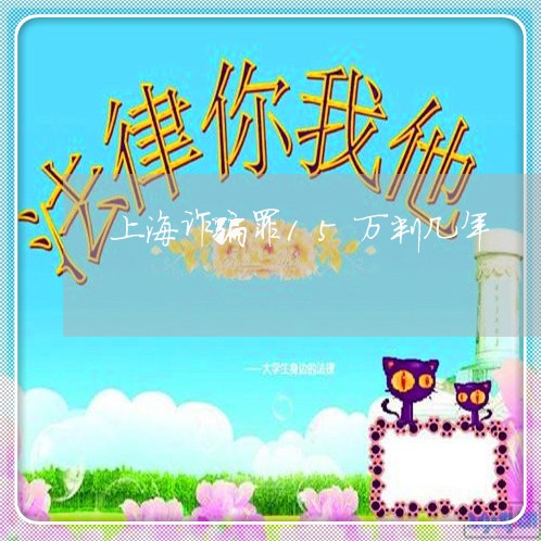 上海诈骗罪15万判几年/2023021694837 上海诈骗罪15万判几年/2023021694837