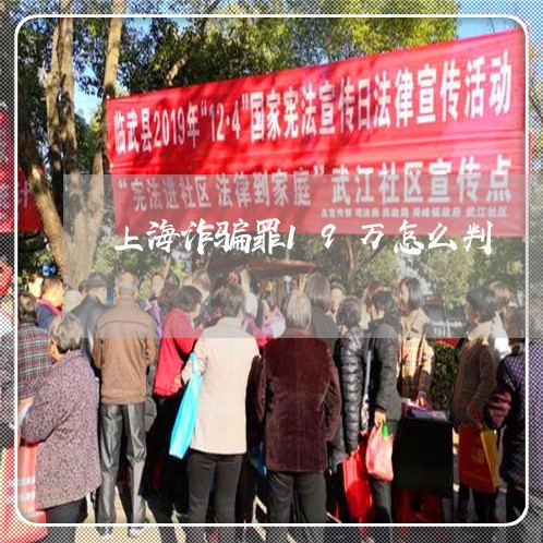 上海诈骗罪19万怎么判/2023021609483 上海诈骗罪19万怎么判/2023021609483