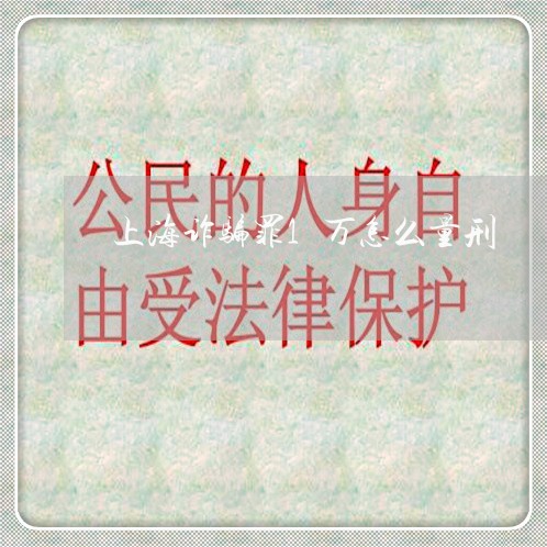 上海诈骗罪1万怎么量刑/2023021615281 上海诈骗罪1万怎么量刑/2023021615281