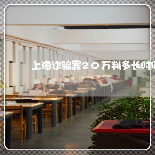 上海诈骗罪20万判多长时间/2023032345158 上海诈骗罪20万判多长时间/2023032345158