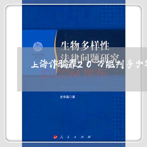 上海诈骗罪20万能判多少年/2023032318050 上海诈骗罪20万能判多少年/2023032318050