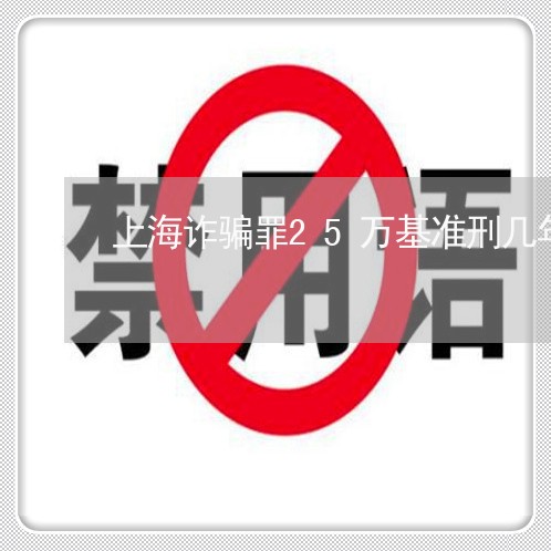 上海诈骗罪25万基准刑几年/2023032352494